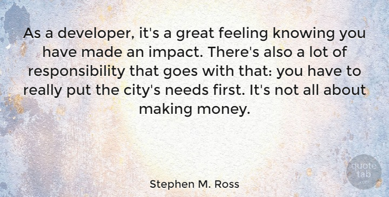 Stephen M. Ross Quote About Feeling, Goes, Great, Knowing, Money: As A Developer Its A...