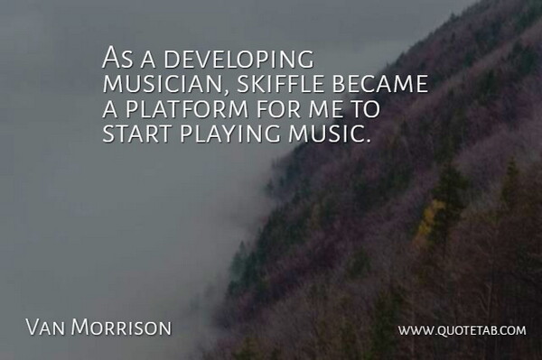 Van Morrison Quote About Musician, Playing Music, Platforms: As A Developing Musician Skiffle...