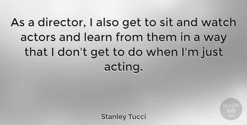 Stanley Tucci Quote About Acting, Actors, Way: As A Director I Also...