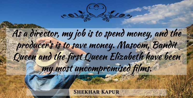 Shekhar Kapur Quote About Bandit, Elizabeth, Job, Money, Save: As A Director My Job...