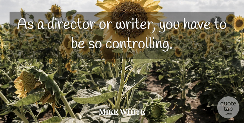 Mike White Quote About Directors: As A Director Or Writer...