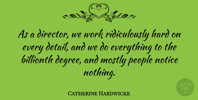 Catherine Hardwicke Quote About Hard, Mostly, Notice, People, Work: As A Director We Work...