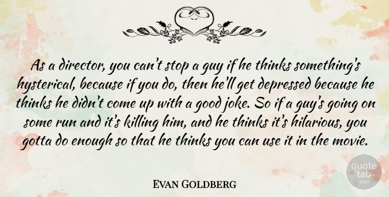 Evan Goldberg Quote About Depressed, Good, Gotta, Guy, Run: As A Director You Cant...