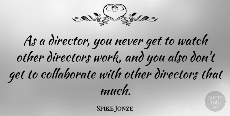 Spike Jonze Quote About Directors, Work: As A Director You Never...