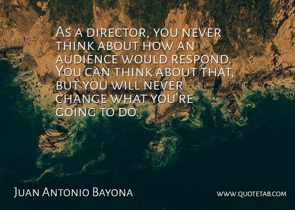 Juan Antonio Bayona Quote About Audience, Change: As A Director You Never...