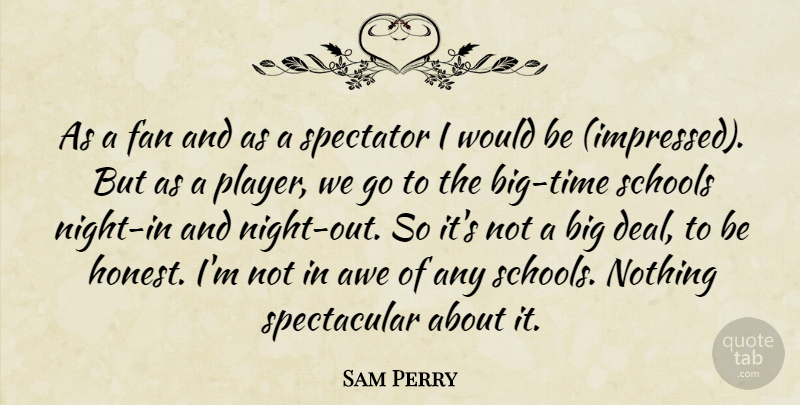 Sam Perry Quote About Awe, Fan, Schools, Spectator: As A Fan And As...