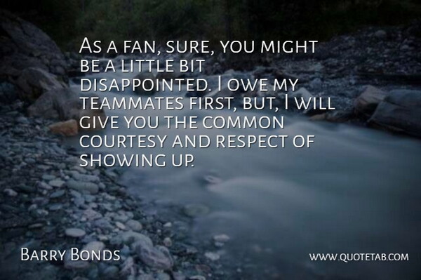 Barry Bonds Quote About Bit, Common, Courtesy, Might, Owe: As A Fan Sure You...
