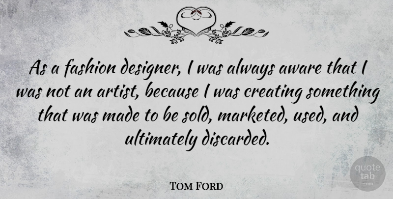 Tom Ford Quote About Fashion, Artist, Creating: As A Fashion Designer I...