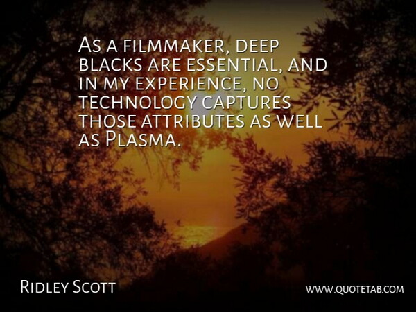 Ridley Scott Quote About Attributes, Blacks, Captures, Experience, Technology: As A Filmmaker Deep Blacks...