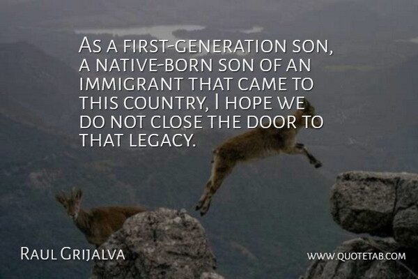 Raul Grijalva Quote About Came, Close, Door, Hope, Immigrant: As A First Generation Son...