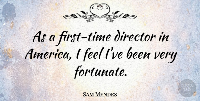 Sam Mendes Quote About America, Firsts, Directors: As A First Time Director...