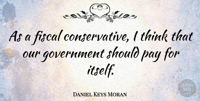 Daniel Keys Moran Quote About Thinking, Government, Pay: As A Fiscal Conservative I...