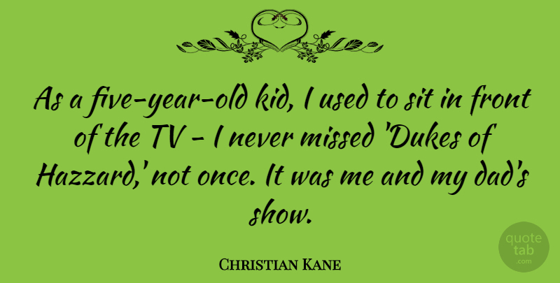 Christian Kane Quote About Dad, Front, Sit, Tv: As A Five Year Old...