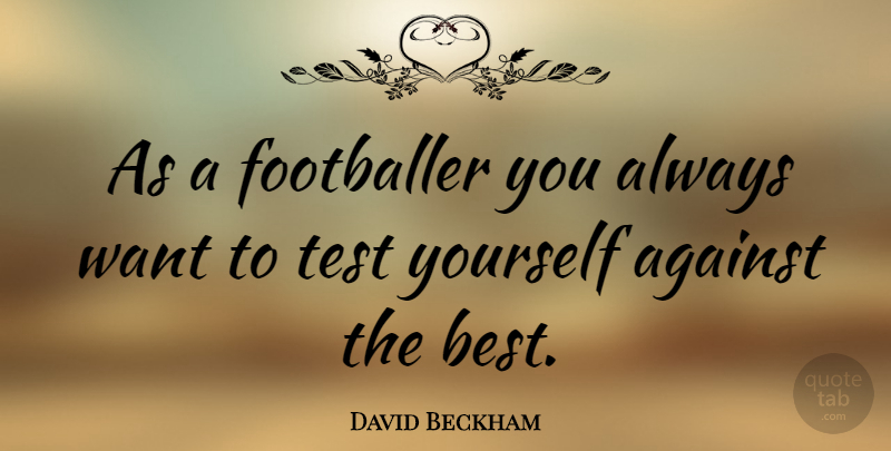 David Beckham Quote About Tests, Want, Footballer: As A Footballer You Always...