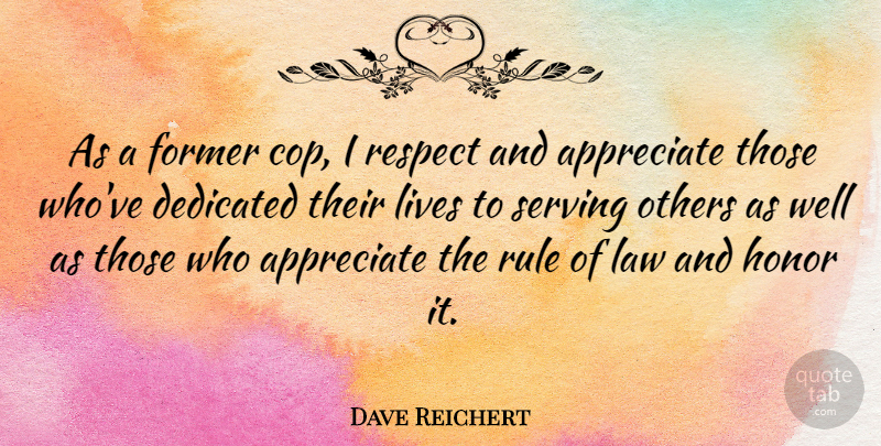 Dave Reichert Quote About Law, Appreciate, Honor: As A Former Cop I...
