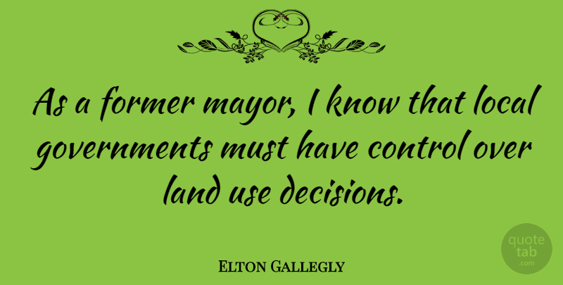 Elton Gallegly Quote About Land, Government, Decision: As A Former Mayor I...