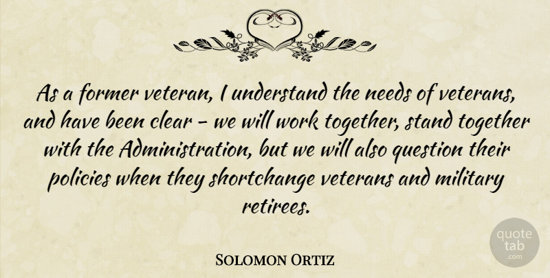 Solomon Ortiz Quote About Clear, Former, Military, Needs, Policies: As A Former Veteran I...