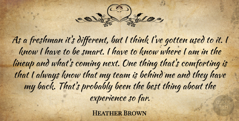 Heather Brown Quote About Behind, Best, Comforting, Coming, Experience: As A Freshman Its Different...
