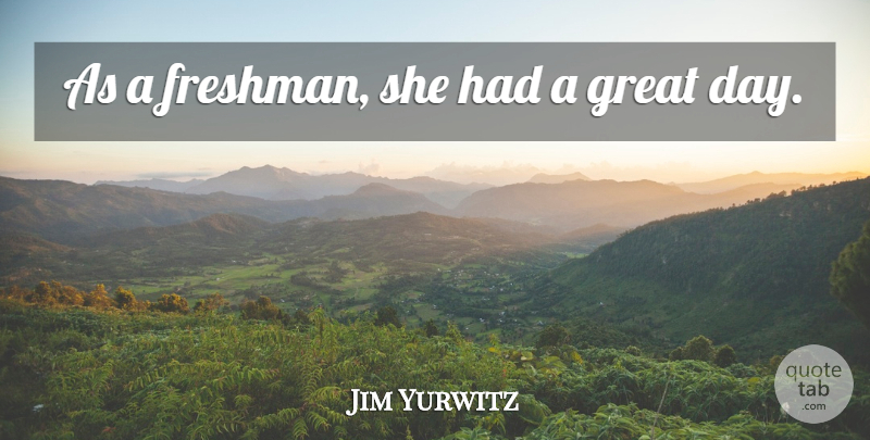 Jim Yurwitz Quote About Great: As A Freshman She Had...