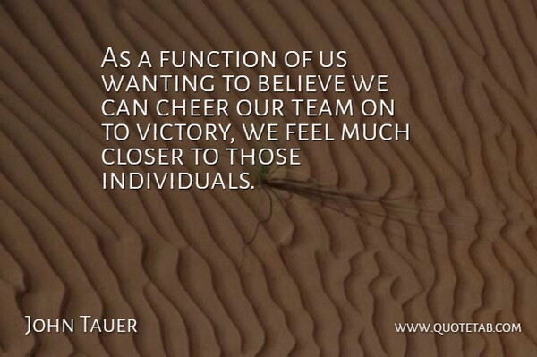 John Tauer Quote About Believe, Cheer, Closer, Function, Team: As A Function Of Us...