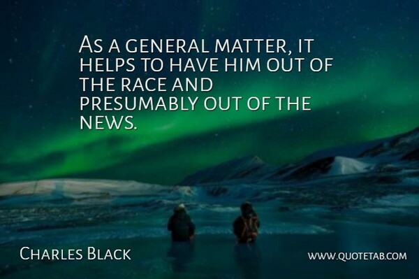 Charles Black Quote About General, Helps, Presumably, Race: As A General Matter It...