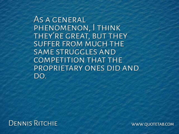 Dennis Ritchie Quote About Competition, General, Struggles, Suffer: As A General Phenomenon I...