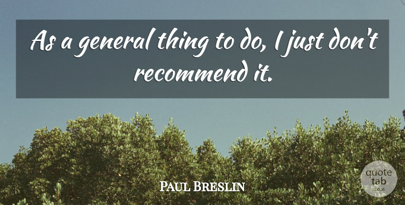 Paul Breslin Quote About General, Recommend: As A General Thing To...