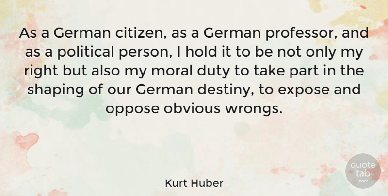 Kurt Huber Quote About Destiny, Political, Citizens: As A German Citizen As...