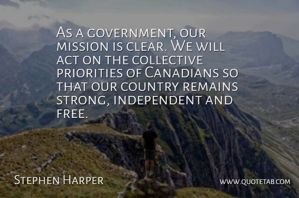 Stephen Harper Quote About Act, Canadians, Collective, Country, Mission: As A Government Our Mission...