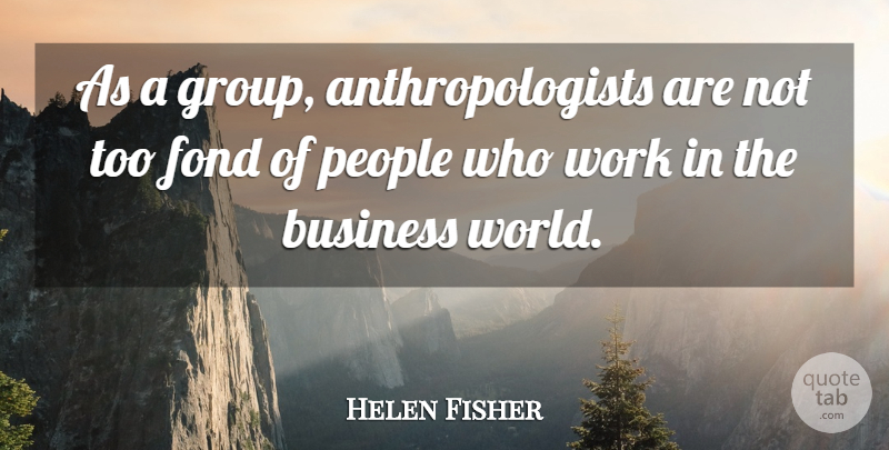 Helen Fisher Quote About People, World, Groups: As A Group Anthropologists Are...