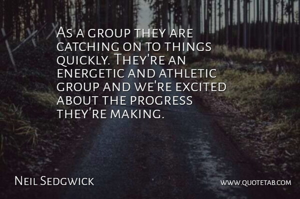 Neil Sedgwick Quote About Athletic, Catching, Energetic, Excited, Group: As A Group They Are...