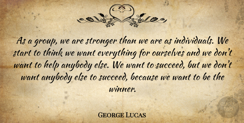 George Lucas Quote About Thinking, Stronger, Want: As A Group We Are...