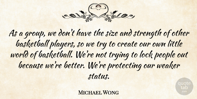 Michael Wong Quote About Basketball, Create, Lock, People, Protecting: As A Group We Dont...