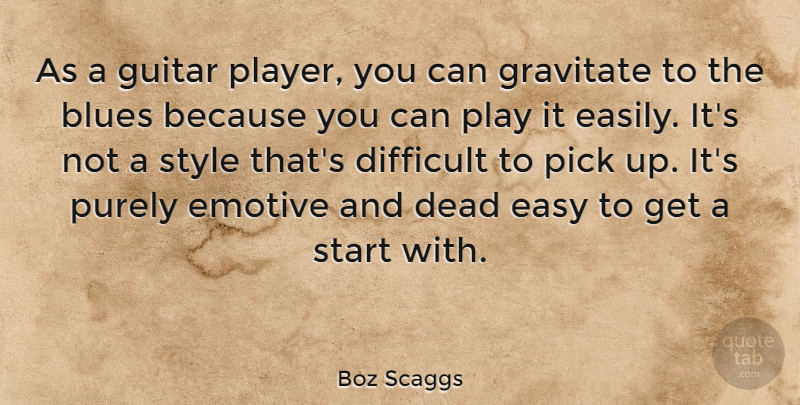 Boz Scaggs Quote About Player, Guitar, Style: As A Guitar Player You...