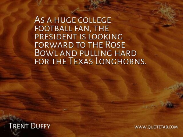 Trent Duffy Quote About Bowl, College, Football, Forward, Hard: As A Huge College Football...