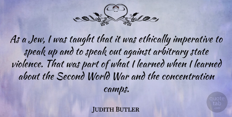 Judith Butler Quote About Against, Arbitrary, Concentration, Ethically, Imperative: As A Jew I Was...