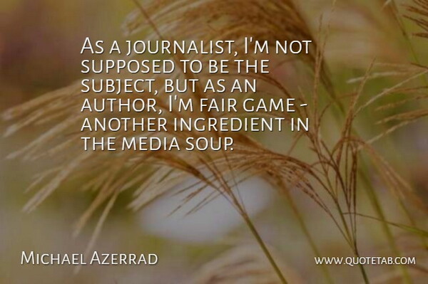 Michael Azerrad Quote About Media, Games, Soup: As A Journalist Im Not...