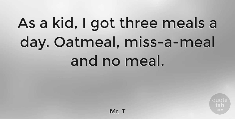 Mr. T Quote About Kids, Oatmeal, Missing: As A Kid I Got...