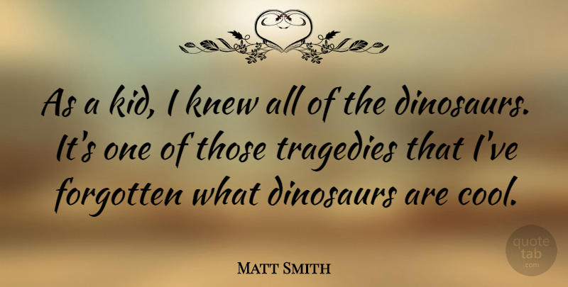 Matt Smith Quote About Kids, Tragedy, Dinosaurs: As A Kid I Knew...