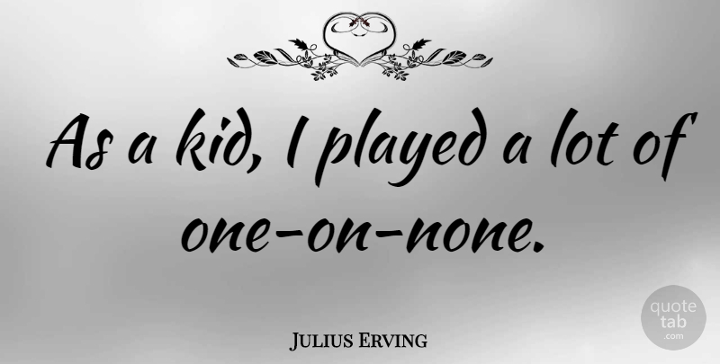 Julius Erving Quote About Kids: As A Kid I Played...