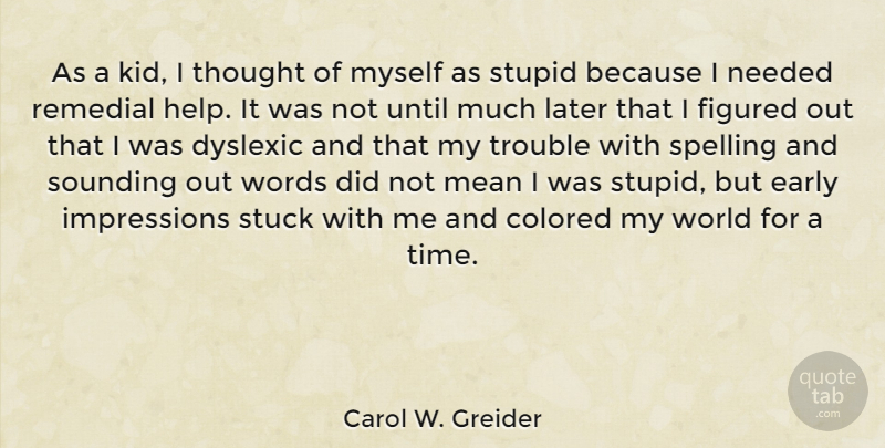 Carol W. Greider Quote About Colored, Dyslexic, Early, Figured, Later: As A Kid I Thought...
