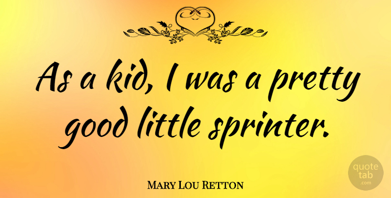 Mary Lou Retton Quote About Kids, Littles, Sprinters: As A Kid I Was...