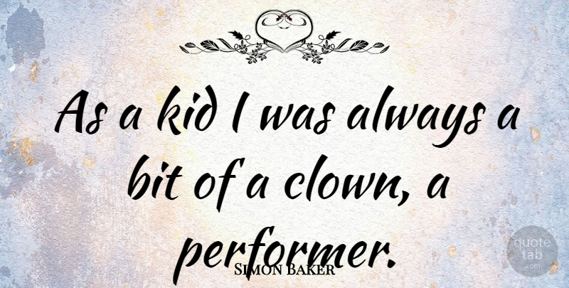 Simon Baker Quote About Kids, Clown, Performers: As A Kid I Was...