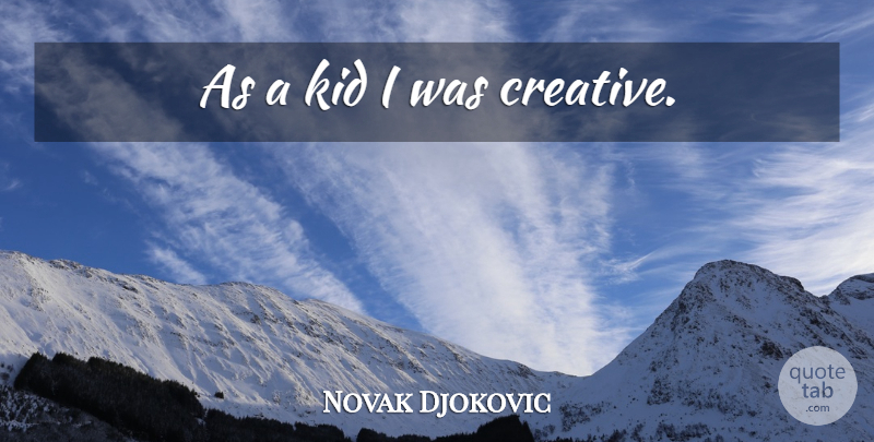 Novak Djokovic Quote About Kids, Creative: As A Kid I Was...