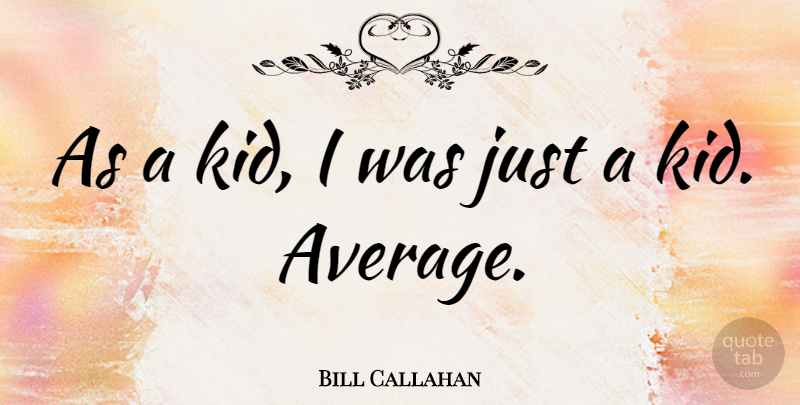 Bill Callahan Quote About undefined: As A Kid I Was...