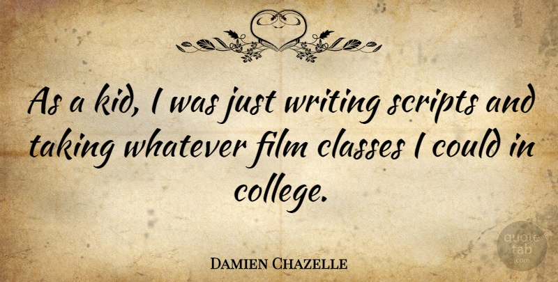 Damien Chazelle Quote About Classes, Scripts, Taking: As A Kid I Was...
