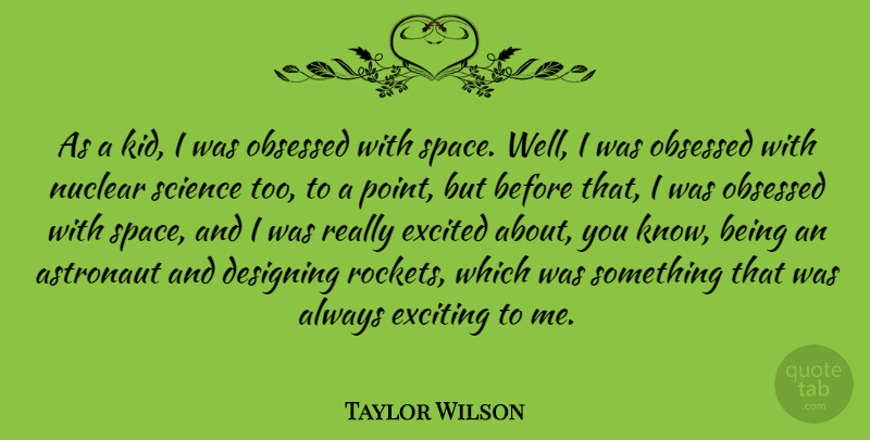 Taylor Wilson Quote About Astronaut, Designing, Excited, Exciting, Nuclear: As A Kid I Was...