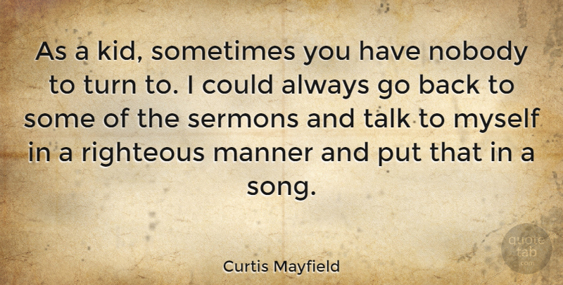 Curtis Mayfield Quote About Manner, Nobody, Righteous, Sermons: As A Kid Sometimes You...