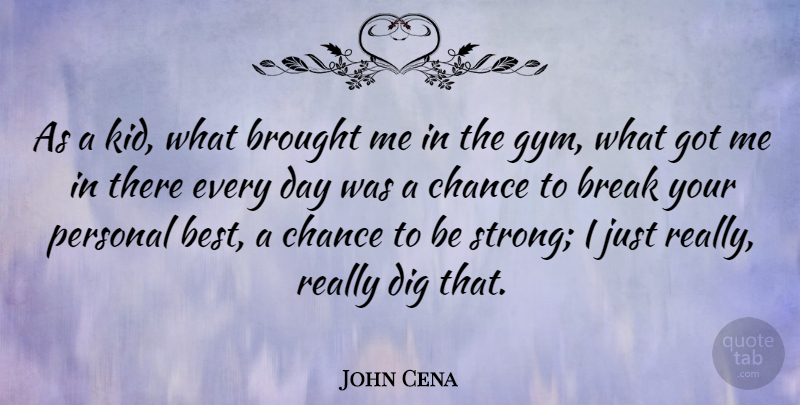John Cena Quote About Best, Break, Brought, Chance, Dig: As A Kid What Brought...
