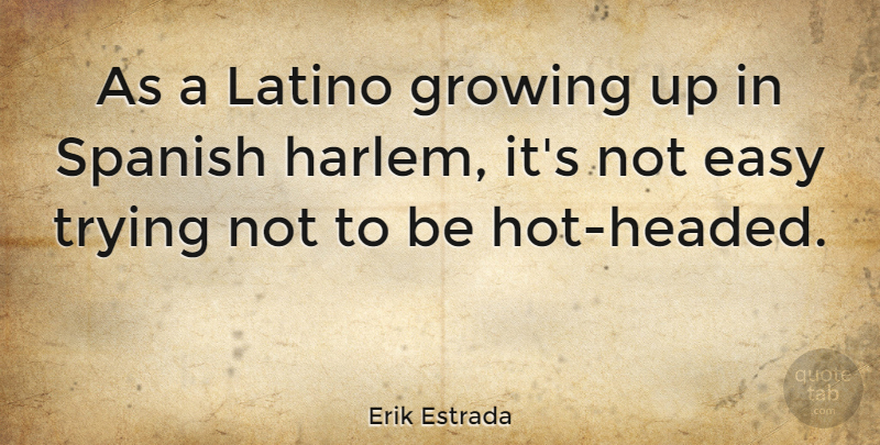 Erik Estrada Quote About Growing Up, Hot Headed, Trying: As A Latino Growing Up...